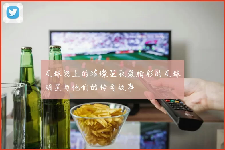 足球场上的璀璨星辰最精彩的足球明星与他们的传奇故事