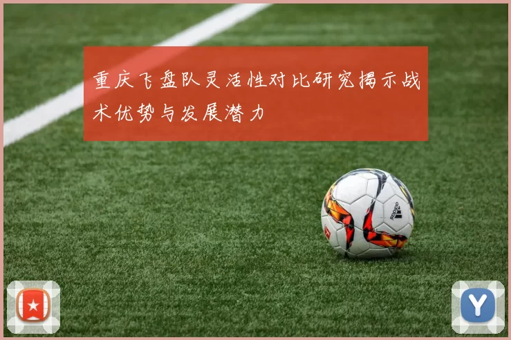 重庆飞盘队灵活性对比研究揭示战术优势与发展潜力