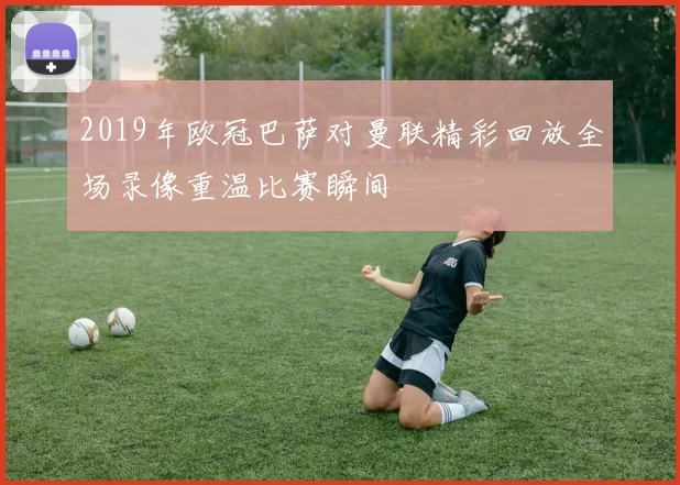 2019年欧冠巴萨对曼联精彩回放全场录像重温比赛瞬间