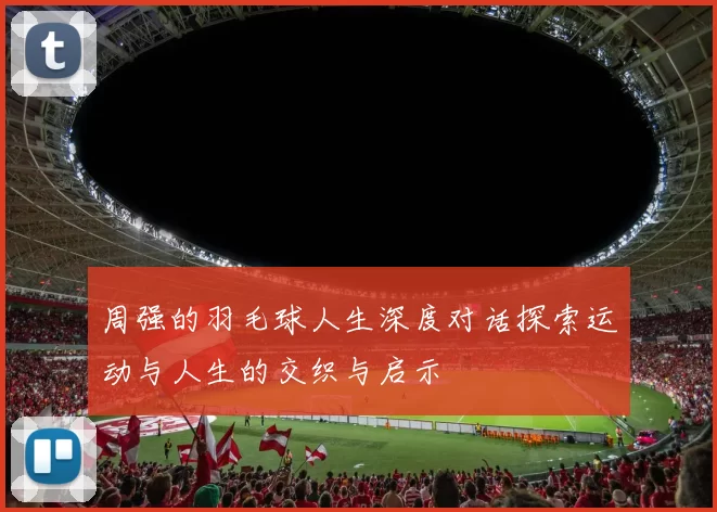 周强的羽毛球人生深度对话探索运动与人生的交织与启示