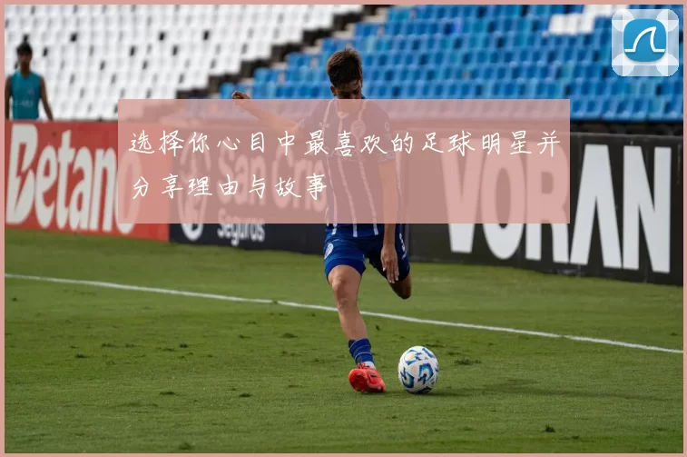 选择你心目中最喜欢的足球明星并分享理由与故事