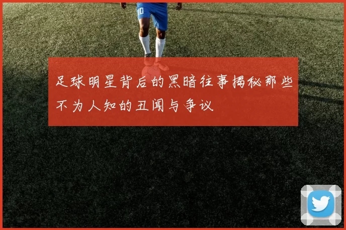 足球明星背后的黑暗往事揭秘那些不为人知的丑闻与争议