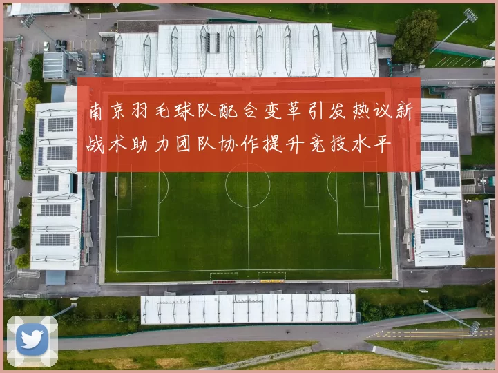 南京羽毛球队配合变革引发热议新战术助力团队协作提升竞技水平