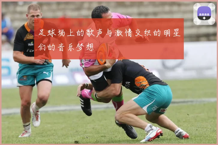 足球场上的歌声与激情交织的明星们的音乐梦想