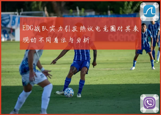 EDG战队实力引发热议电竞圈对其表现的不同看法与分析