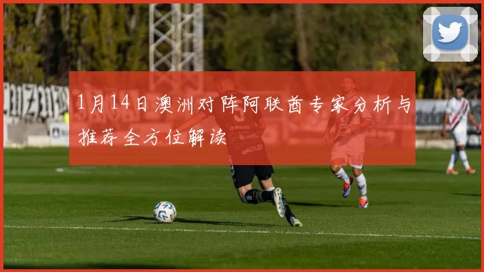 1月14日澳洲对阵阿联酋专家分析与推荐全方位解读