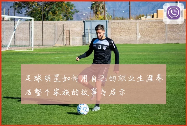 足球明星如何用自己的职业生涯养活整个家族的故事与启示