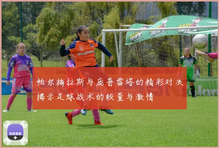 帕尔梅拉斯与庞普雷塔的精彩对决揭示足球战术的较量与激情