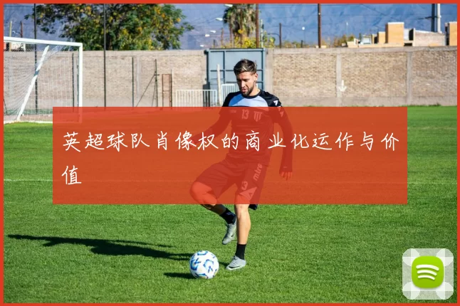 英超球队肖像权的商业化运作与价值