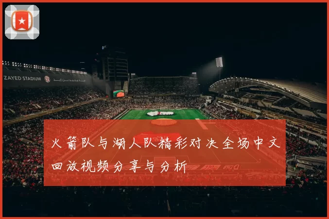 火箭队与湖人队精彩对决全场中文回放视频分享与分析