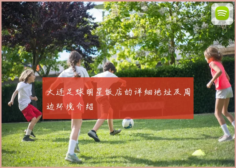 大连足球明星饭店的详细地址及周边环境介绍