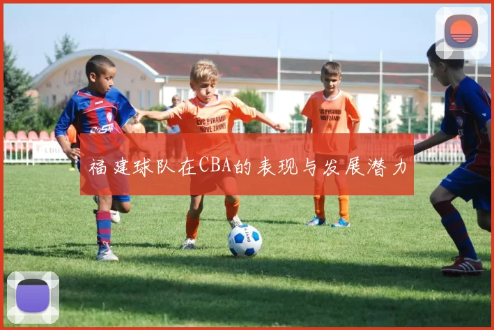 福建球队在CBA的表现与发展潜力