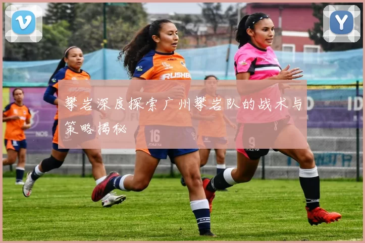 攀岩深度探索广州攀岩队的战术与策略揭秘