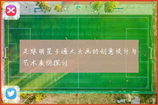 足球明星卡通大头画的创意设计与艺术表现探讨