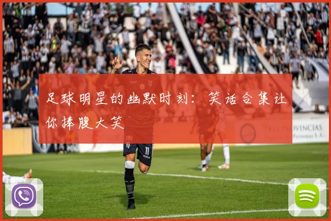 足球明星的幽默时刻：笑话合集让你捧腹大笑