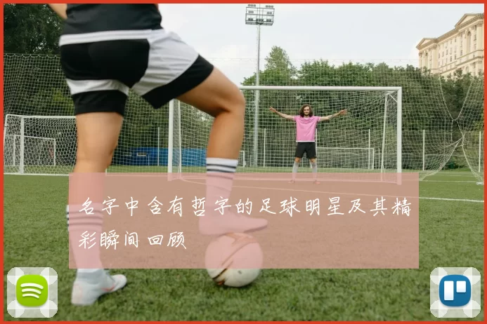 名字中含有哲字的足球明星及其精彩瞬间回顾