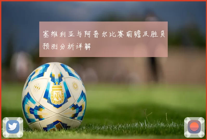塞维利亚与阿普尔比赛前瞻及胜负预测分析详解