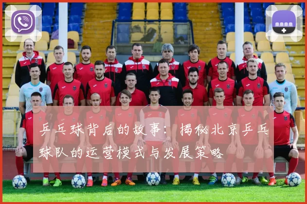 乒乓球背后的故事：揭秘北京乒乓球队的运营模式与发展策略