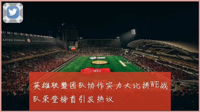 英雄联盟团队协作实力大比拼WE战队荣登榜首引发热议