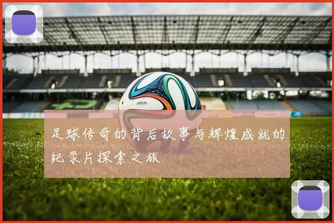足球传奇的背后故事与辉煌成就的纪录片探索之旅