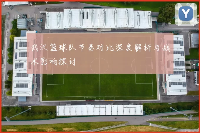 武汉篮球队节奏对比深度解析与战术影响探讨