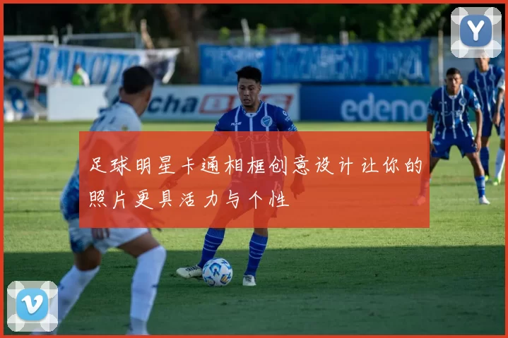足球明星卡通相框创意设计让你的照片更具活力与个性