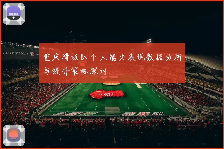 重庆滑板队个人能力表现数据分析与提升策略探讨