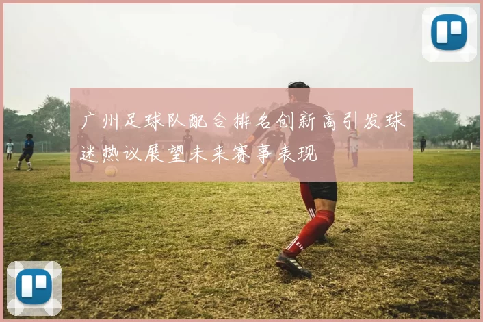 广州足球队配合排名创新高引发球迷热议展望未来赛事表现