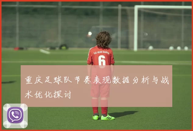 重庆足球队节奏表现数据分析与战术优化探讨