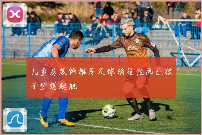 儿童房装饰推荐足球明星挂画让孩子梦想起航