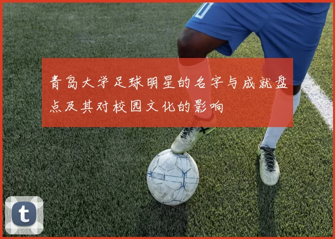青岛大学足球明星的名字与成就盘点及其对校园文化的影响
