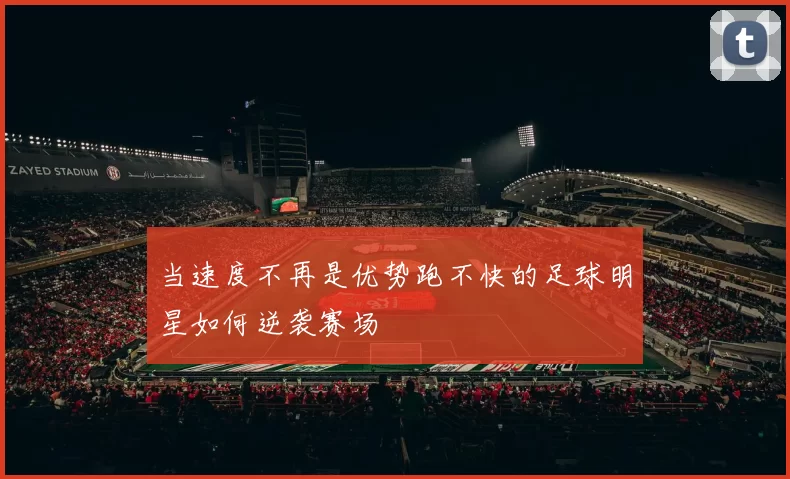 当速度不再是优势跑不快的足球明星如何逆袭赛场