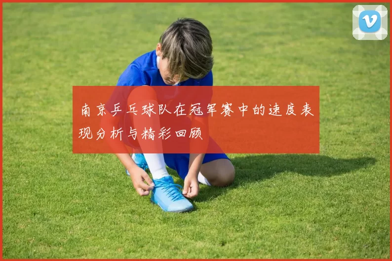 南京乒乓球队在冠军赛中的速度表现分析与精彩回顾
