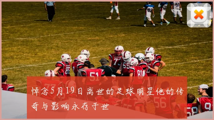 悼念5月19日离世的足球明星他的传奇与影响永存于世