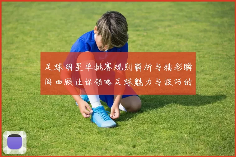 足球明星单挑赛规则解析与精彩瞬间回顾让你领略足球魅力与技巧的碰撞