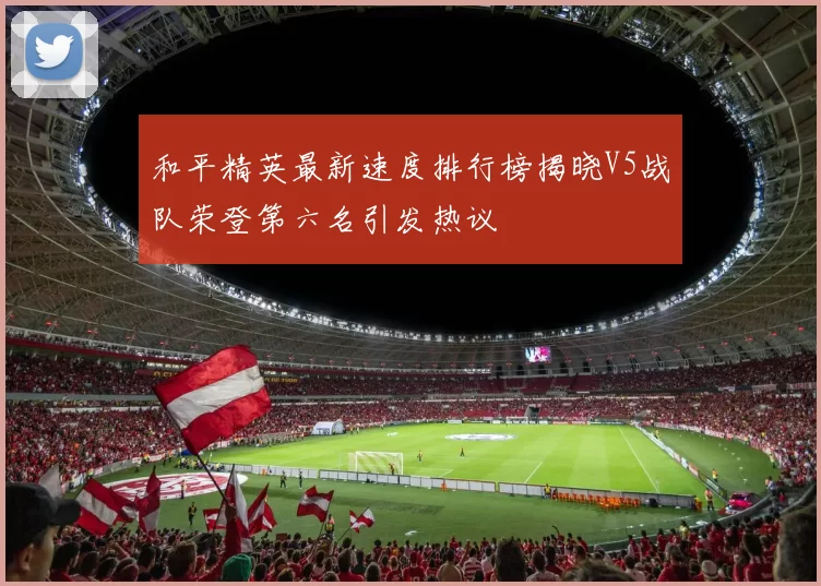 和平精英最新速度排行榜揭晓V5战队荣登第六名引发热议