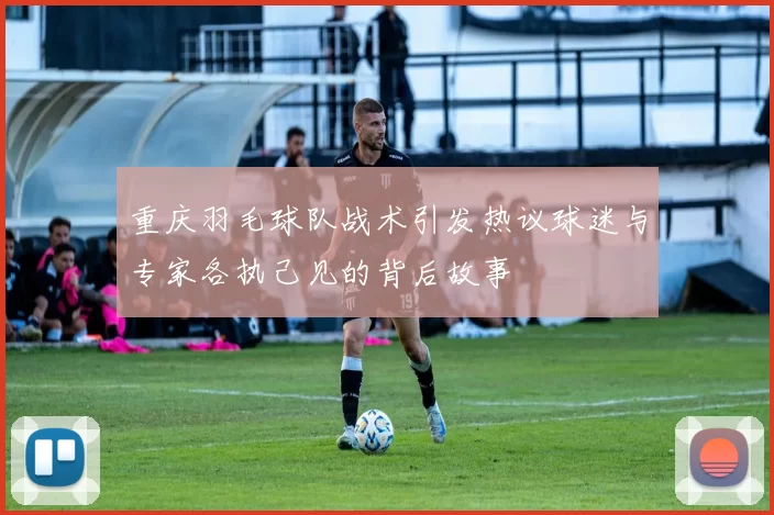 重庆羽毛球队战术引发热议球迷与专家各执己见的背后故事