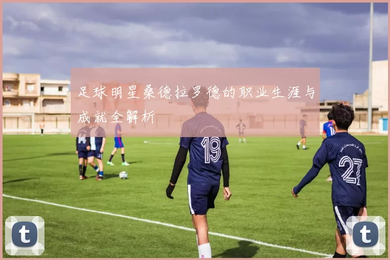 足球明星桑德拉罗德的职业生涯与成就全解析
