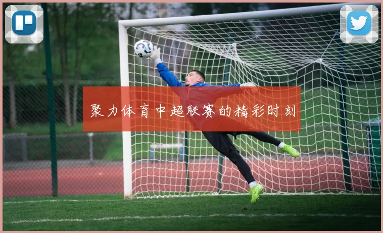 聚力体育中超联赛的精彩时刻