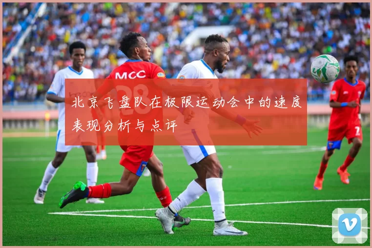 北京飞盘队在极限运动会中的速度表现分析与点评