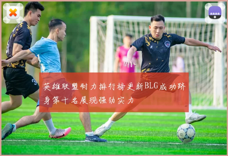 英雄联盟耐力排行榜更新BLG成功跻身第十名展现强劲实力