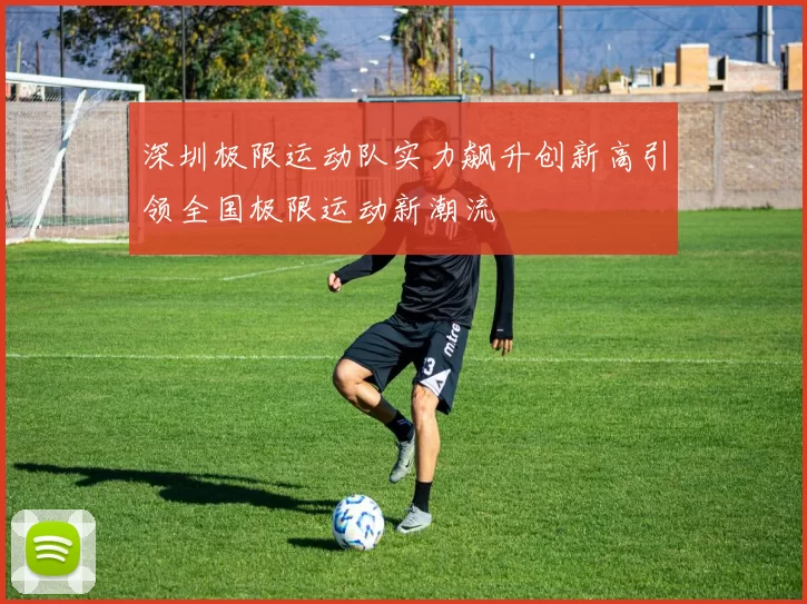 深圳极限运动队实力飙升创新高引领全国极限运动新潮流