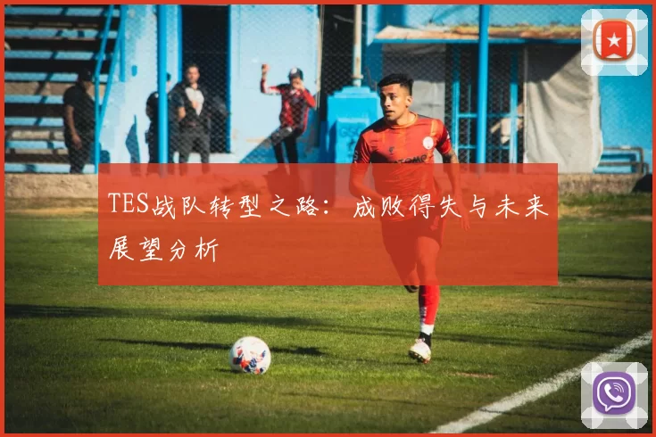 TES战队转型之路：成败得失与未来展望分析
