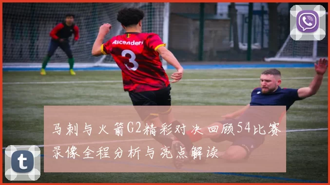 马刺与火箭G2精彩对决回顾54比赛录像全程分析与亮点解读