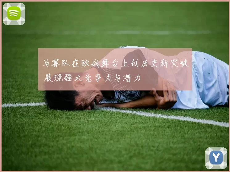 马赛队在欧战舞台上创历史新突破 展现强大竞争力与潜力