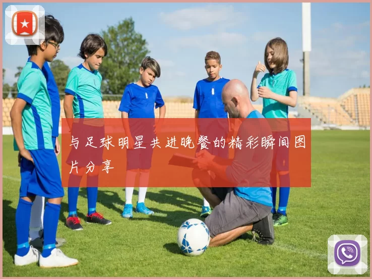 与足球明星共进晚餐的精彩瞬间图片分享