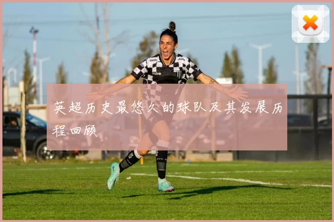 英超历史最悠久的球队及其发展历程回顾