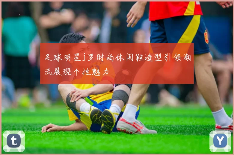 足球明星j罗时尚休闲鞋造型引领潮流展现个性魅力