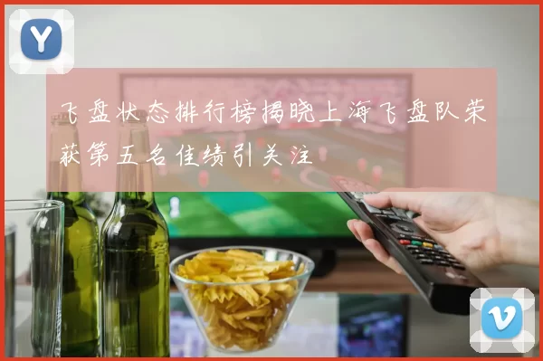 飞盘状态排行榜揭晓上海飞盘队荣获第五名佳绩引关注