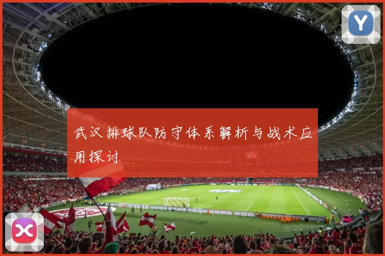 武汉排球队防守体系解析与战术应用探讨